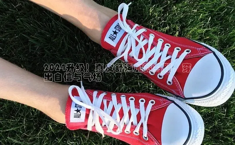 米兰官网首页登录入口百度网盘2024升级！真皮舒适加宽男鞋，穿
出自信与气场