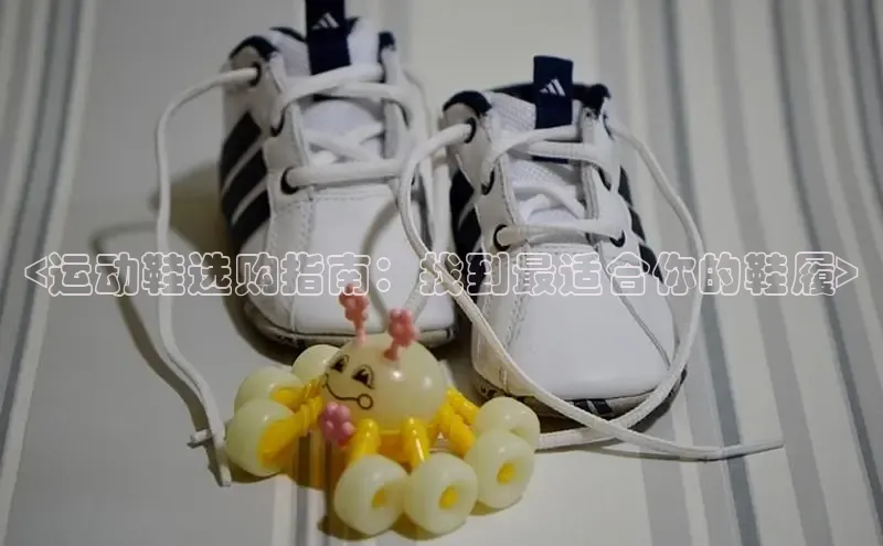 米兰app·体育登录入口百度大脑<运动鞋选购指南：找到最适合你的鞋履>