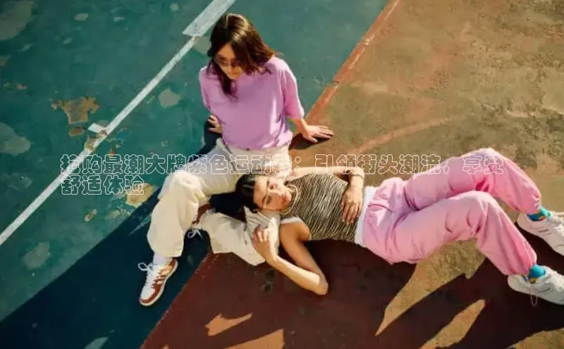 米兰app官方入口下载度小满理财抢购最潮大牌紫色运动鞋：引领街头潮流，享受
舒适体验