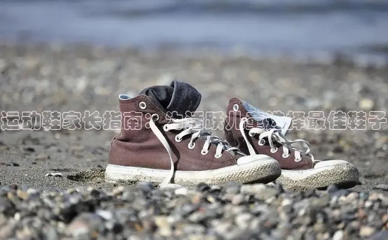 米兰体育彩票是正规的吗视觉中国运动鞋家长指南：为活跃儿童选择最佳鞋子