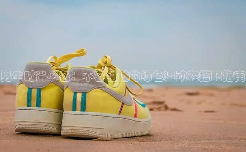 米兰app官方app下载网易男生时尚必备：不容错过的绿色运动鞋搭配指南