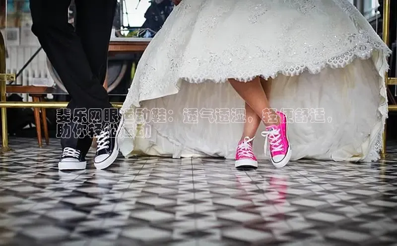 米兰app最新版本下载滴滴出行斐乐网眼运动鞋：透气透湿，轻便舒适，
助你轻松运动