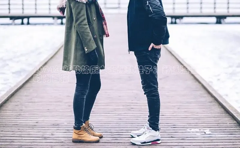 米兰app官方正版官网巴美列捷福2024年新款棉质女士爆款鞋子：舒适温暖，
时尚百搭