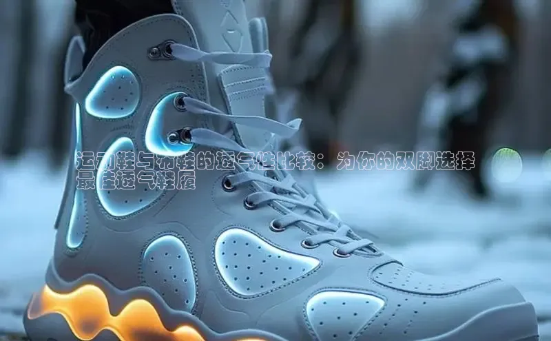 米兰体育顺丰运动鞋与布鞋的透气性比较：为你的双脚选择
最佳透气鞋履