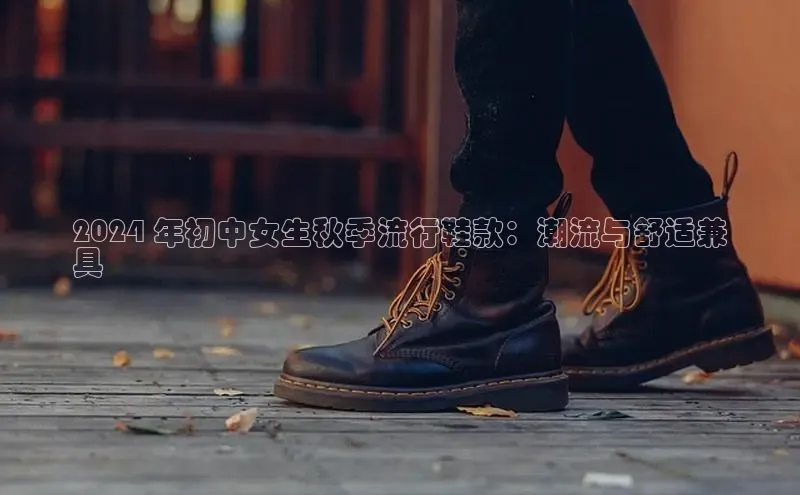 米兰app·体育登录入口猫眼2024 年初中女生秋季流行鞋款：潮流与舒适兼
具