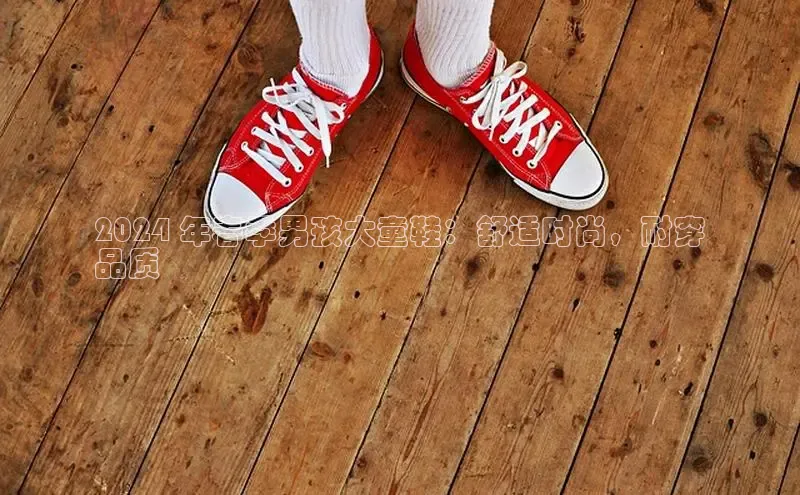 米兰·体育官方网站小米2024 年春季男孩大童鞋：舒适时尚，耐穿
品质