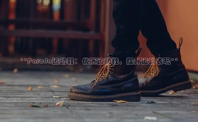 米兰体育中心文心一言**Parada运动鞋：优质运动鞋，提升运动表现**