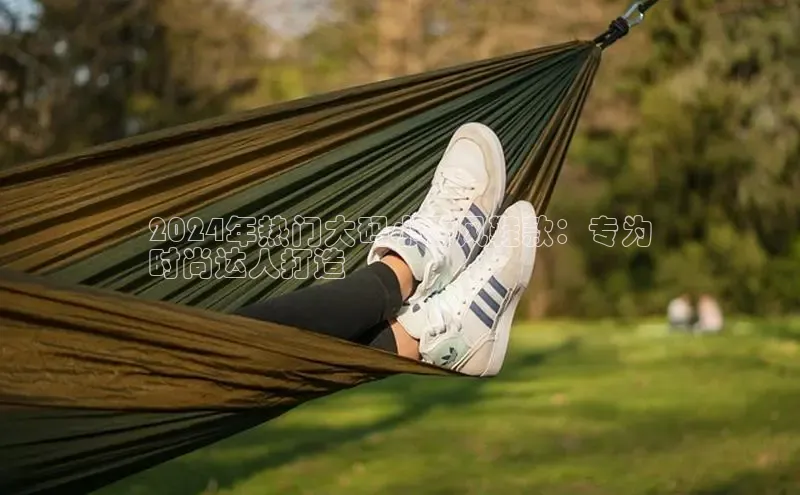 米兰·全站APP登录入口百度众测2024年热门大码小香风鞋款：专为
时尚达人打造