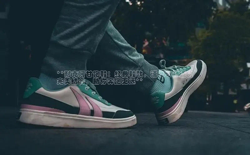 米兰app官网下载最新版一径科技**耐克阿甘跑鞋：经典鞋款，速度与舒适的
完美结合，助你奔跑更远**