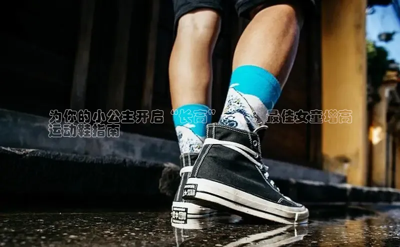 米兰·全站APP登录入口小红书为你的小公主开启“长高”之旅：最佳女童增高
运动鞋指南