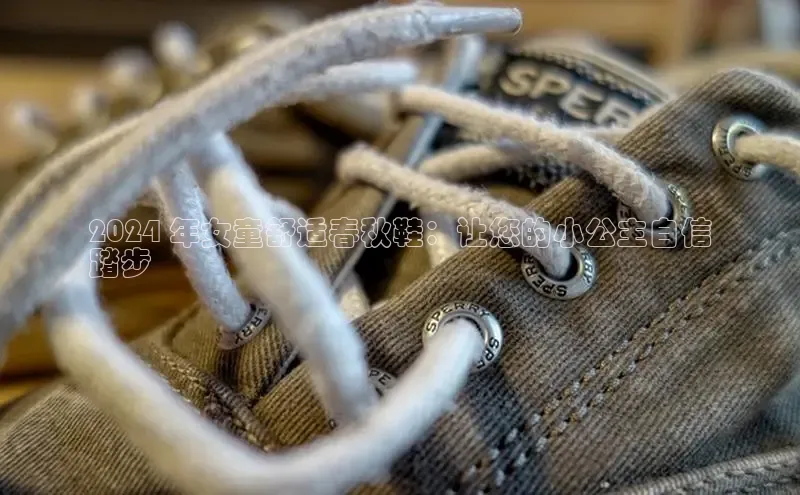 米兰体育百度百聘2024 年女童舒适春秋鞋：让您的小公主自信
踏步