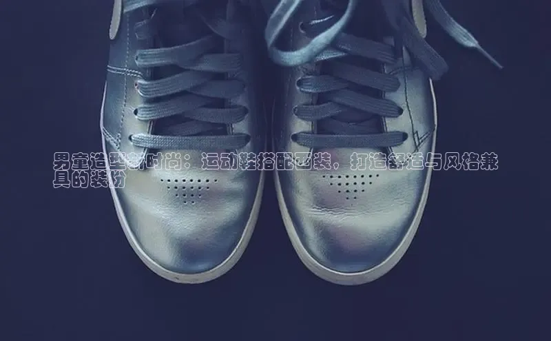 米兰·体育官方网站百度社团赞助平台男童造型新时尚：运动鞋搭配西装，打造舒适与风格兼
具的装扮