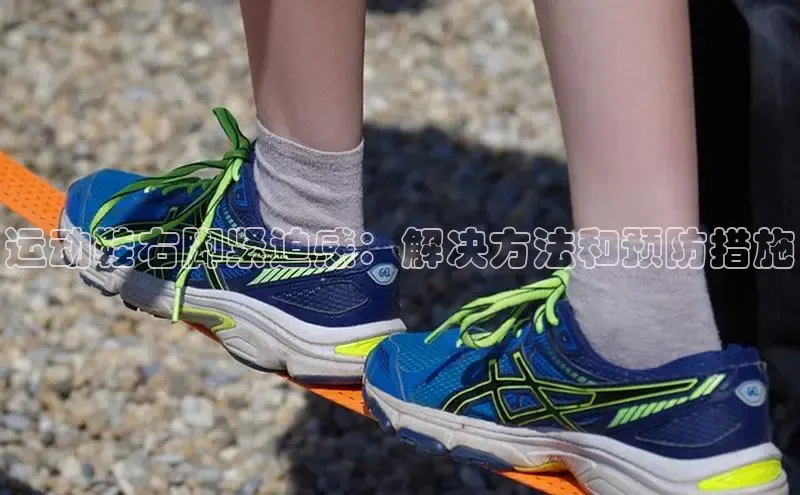 米兰app官方正版官网巴美列捷福运动鞋右脚紧迫感：解决方法和预防措施