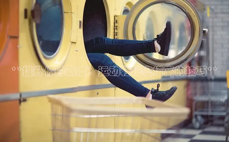 米兰手机版app下载安装宇信科技**提升你的高度：运动鞋秘密增高的技巧**