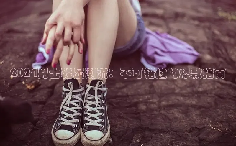 米兰体育中心如流2024男士鞋履潮流：不可错过的爆款指南