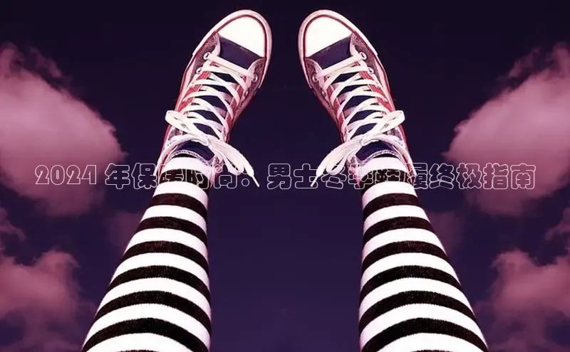 米兰app官方入口下载度小满理财2024 年保暖时尚：男士冬季鞋履终极指南