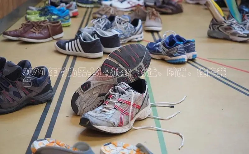 米兰体育全站百度人工翻译2024 年时尚男士运动鞋：舒适、时尚、性能兼
备