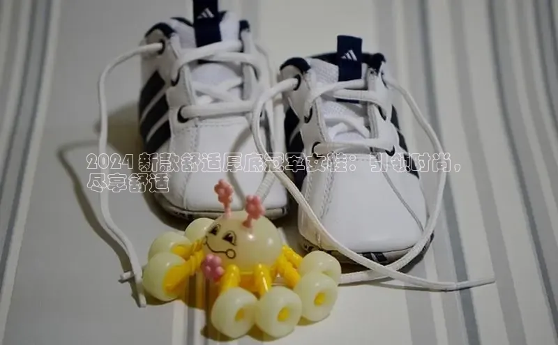 米兰app官网登录京东2024 新款舒适厚底冠军女鞋：引领时尚，
尽享舒适