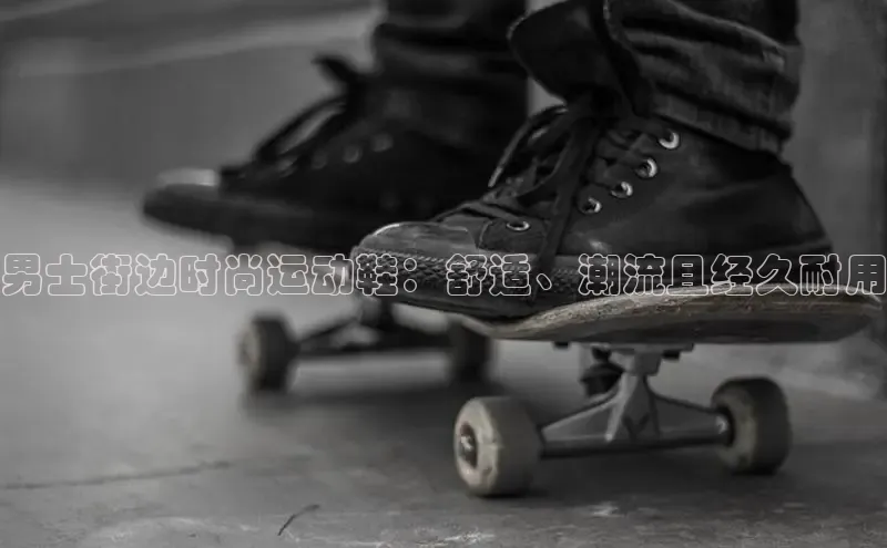 米兰·全站APP登录入口百度智能云男士街边时尚运动鞋：舒适、潮流且经久耐用