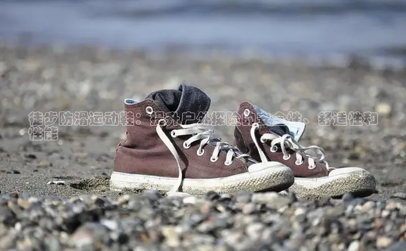 米兰app官网登录字节跳动徒步防滑运动鞋：提升户外探险的安全性、舒适性和
性能