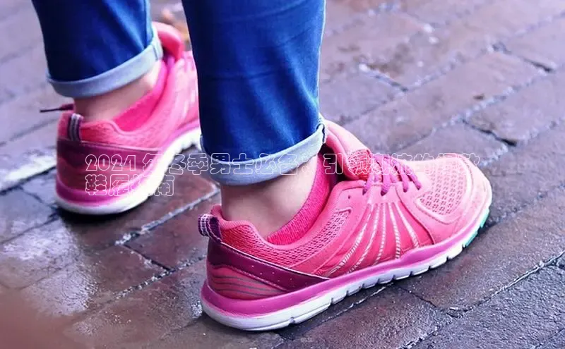 米兰官方网站直接进入路畅科技2024 年冬季男士必备：引领潮流的爆款
鞋履指南