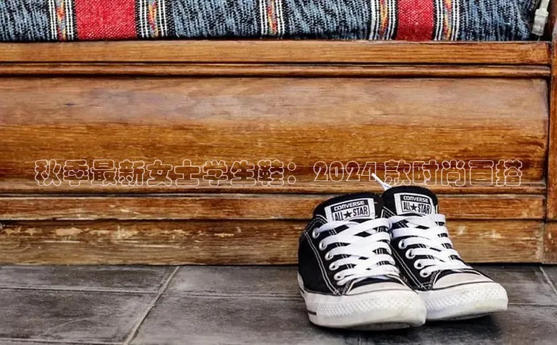 米兰app·体育登录入口百度大脑秋季最新女士学生鞋：2024 款时尚百搭