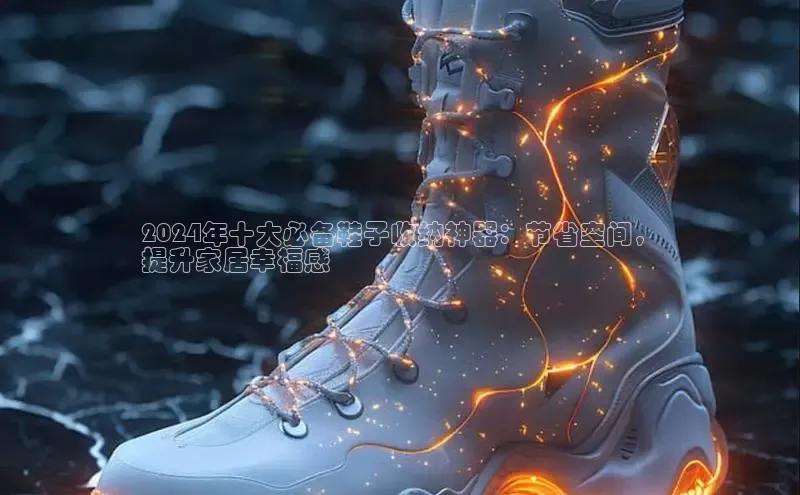 米兰·全站APP登录入口小红书2024年十大必备鞋子收纳神器：节省空间，
提升家居幸福感