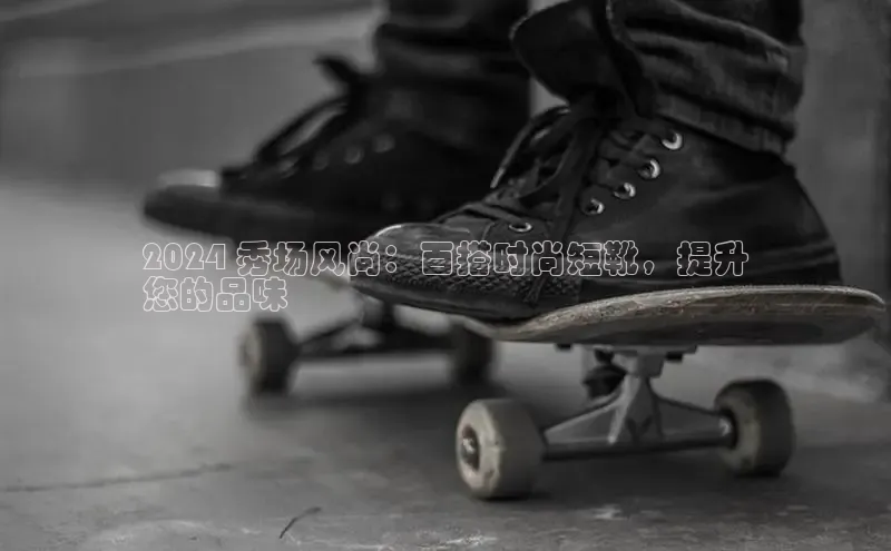 米兰·全站APP登录入口百度智能云2024 秀场风尚：百搭时尚短靴，提升
您的品味