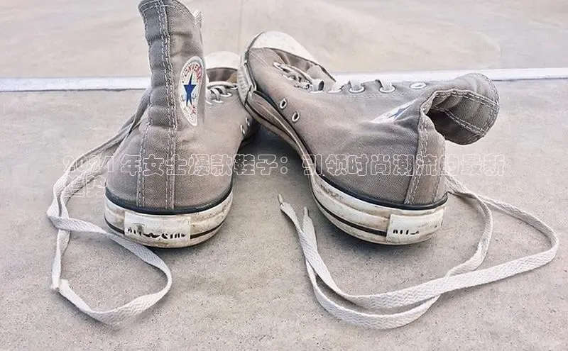 米兰体育官方APP下载普信公司2024 年女士爆款鞋子：引领时尚潮流的最新
趋势