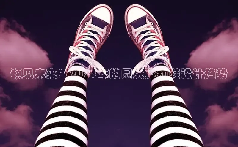 米兰·体育官方网站百度社团赞助平台预见未来：2025年的圆头运动鞋设计趋势