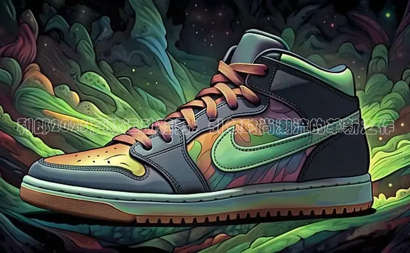 利郎2025夏款运动鞋男：引领时尚潮流的革新之作