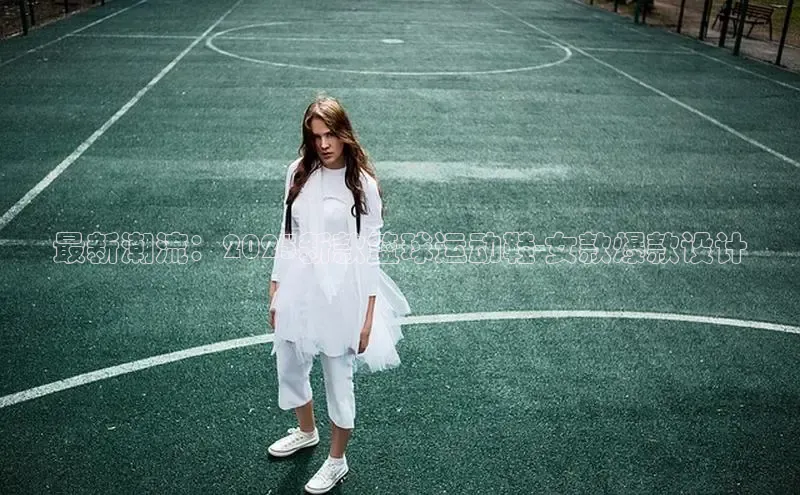 最新潮流：2025新款篮球运动鞋-女款爆款设计