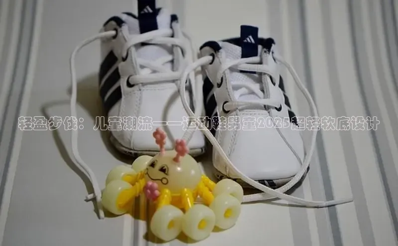 轻盈步伐：儿童潮流——运动鞋男童2025超轻软底设计