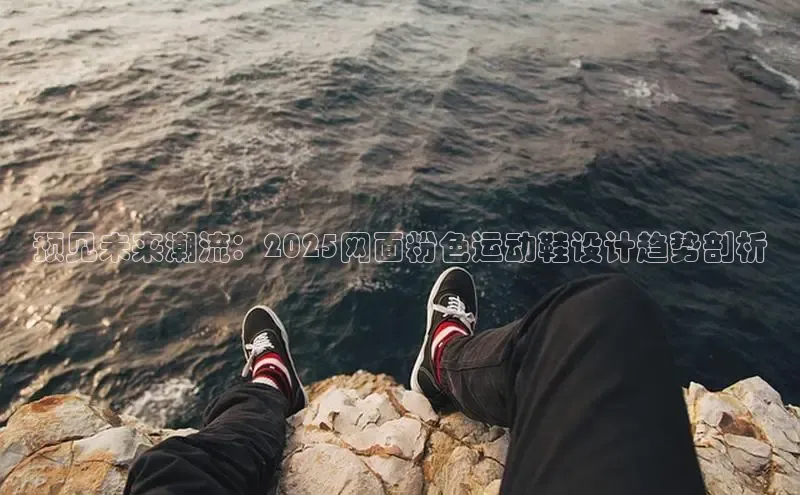 预见未来潮流：2025网面粉色运动鞋设计趋势剖析