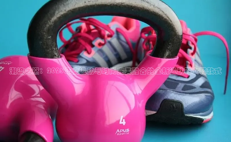 潮流之巅：2025年度运动与时尚完美融合的全新运动鞋女鞋款式