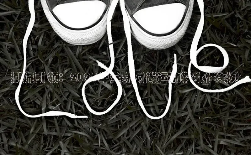 潮流引领：2025年全新时尚运动鞋女性系列