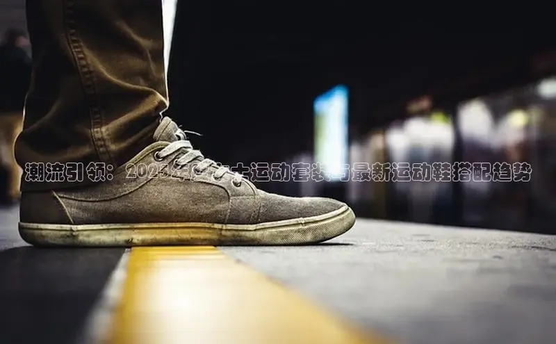 潮流引领：2025年度女士运动套装与最新运动鞋搭配趋势