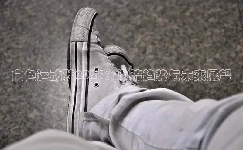 白色运动鞋2025：潮流趋势与未来展望