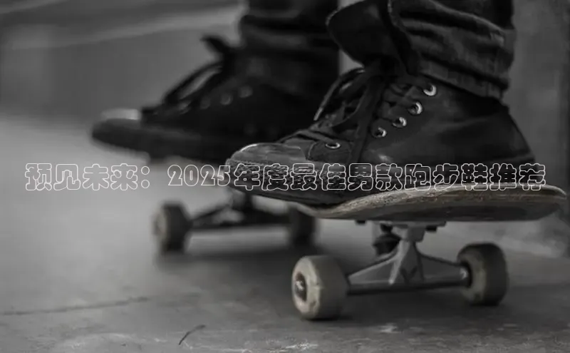 预见未来：2025年度最佳男款跑步鞋推荐