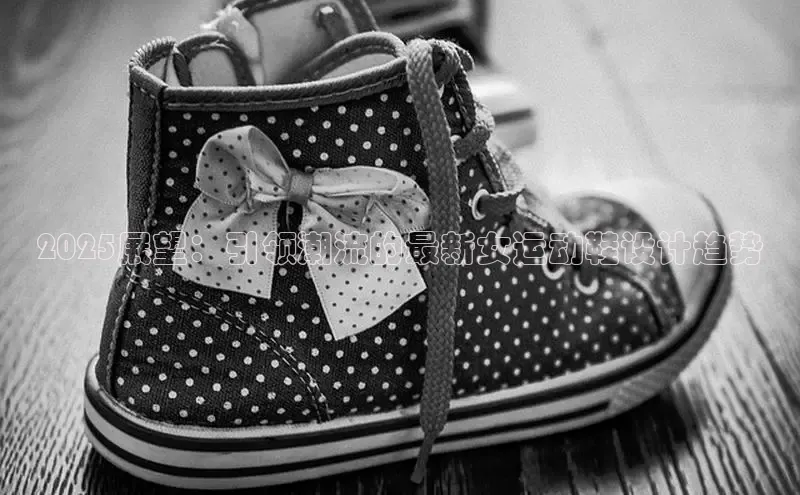 2025展望：引领潮流的最新女运动鞋设计趋势