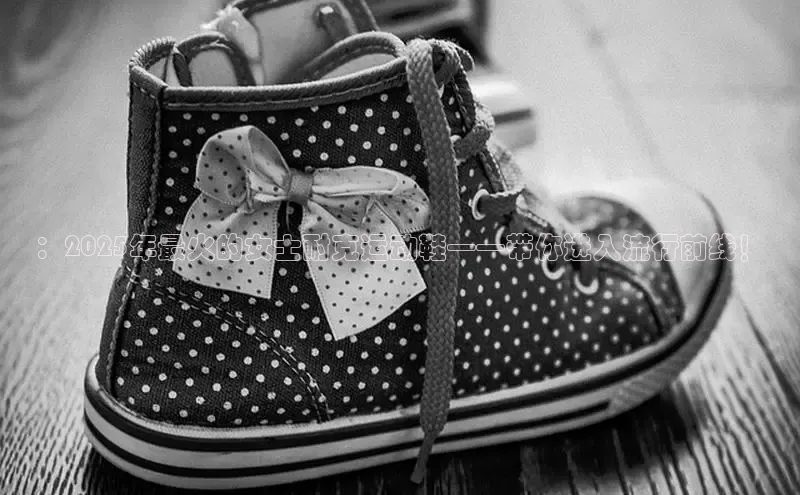 ：2025年最火的女士耐克运动鞋——带你进入流行前线！