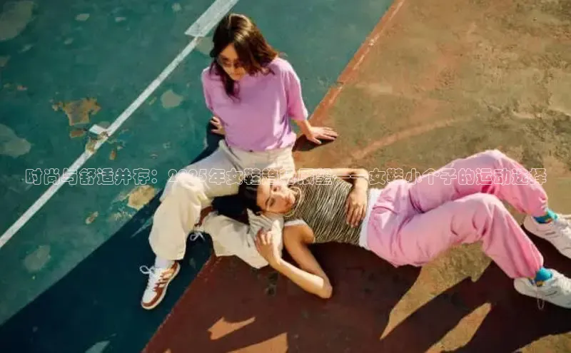 时尚与舒适并存：2025年女鞋趋势展望——女鞋小个子的运动选择