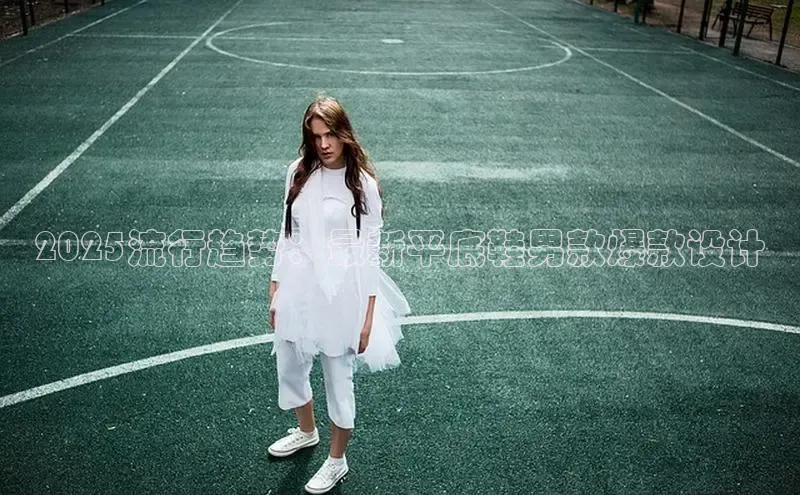 2025流行趋势：最新平底鞋男款爆款设计