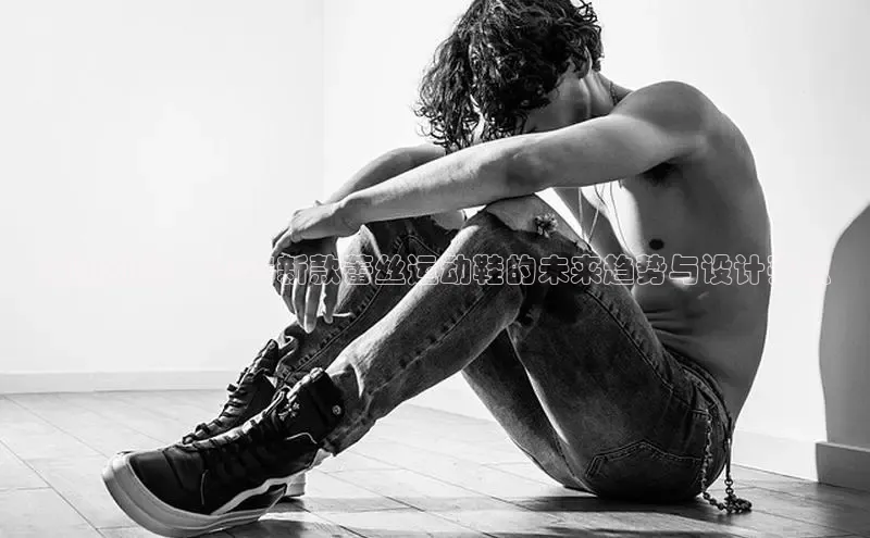 潮流引领：2025新款蕾丝运动鞋的未来趋势与设计亮点