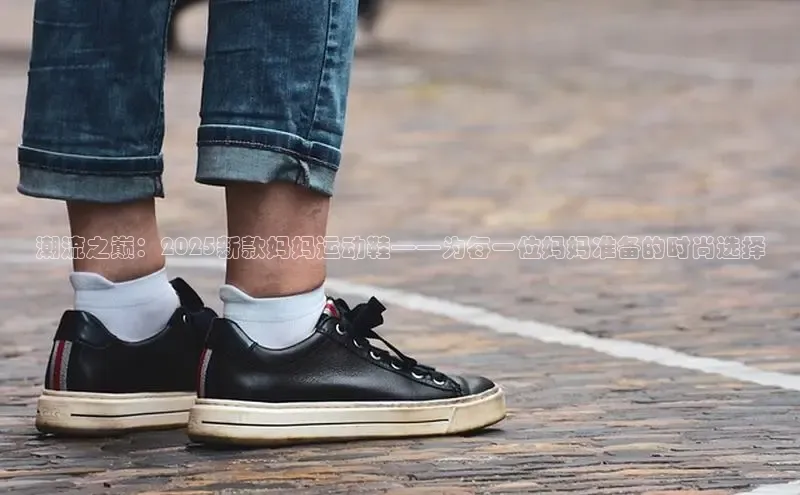 潮流之巅：2025新款妈妈运动鞋——为每一位妈妈准备的时尚选择