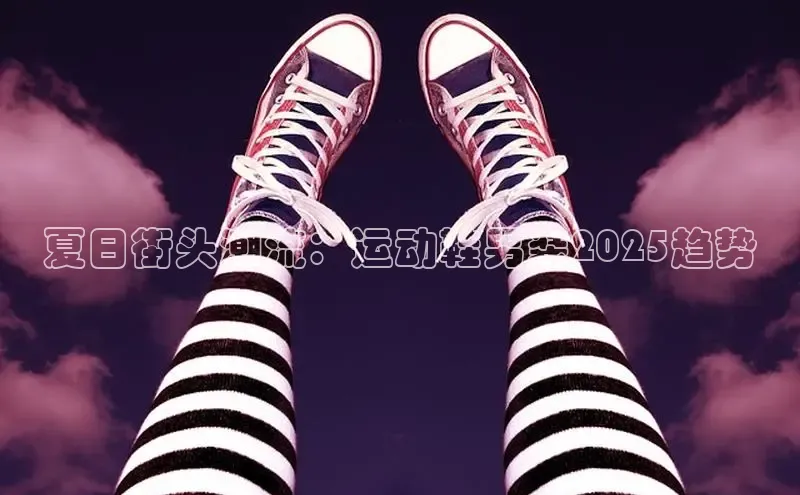 夏日街头潮流：运动鞋男装2025趋势