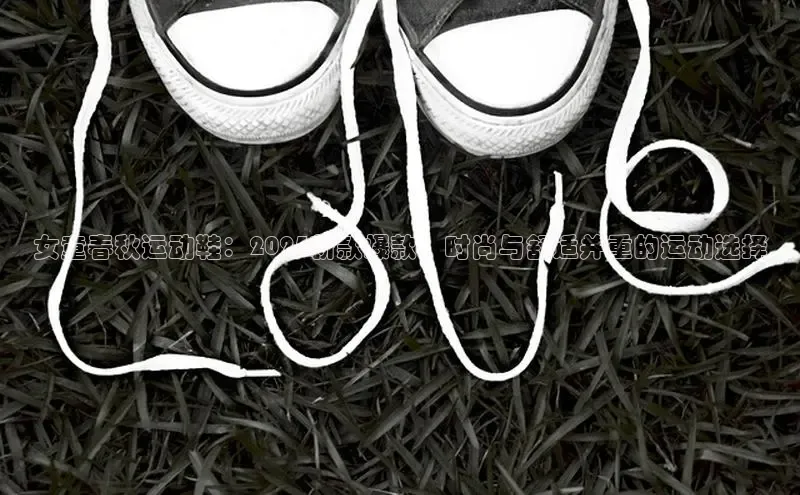 女童春秋运动鞋：2025新款爆款，时尚与舒适并重的运动选择