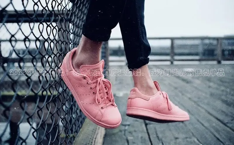 2025年流行趋势：春季女式真皮运动鞋，成为时尚界的焦点单品