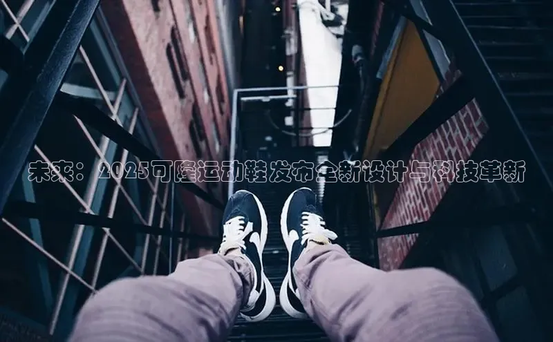 未来：2025可隆运动鞋发布全新设计与科技革新
