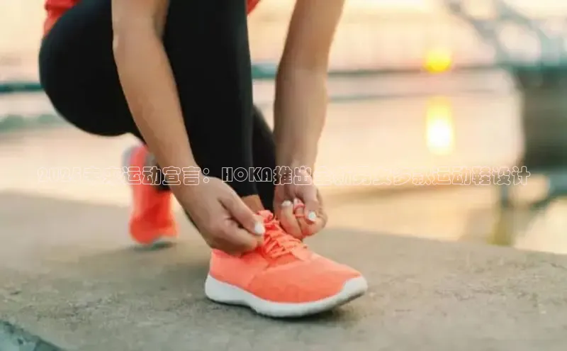 2025未来运动宣言：HOKA推出全新男女多款运动鞋设计
